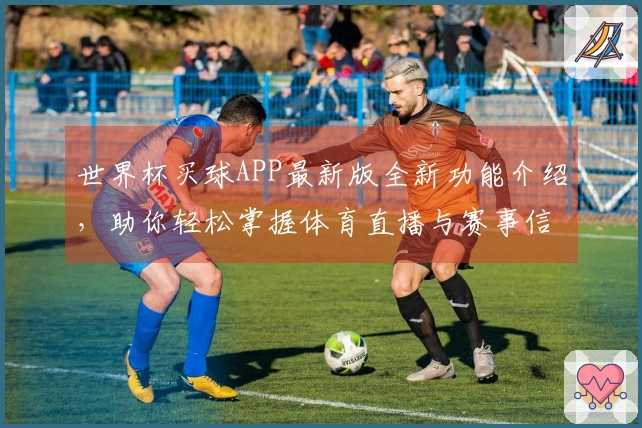 世界杯买球APP最新版全新功能介绍,助你轻松掌握体育直播与赛事信息