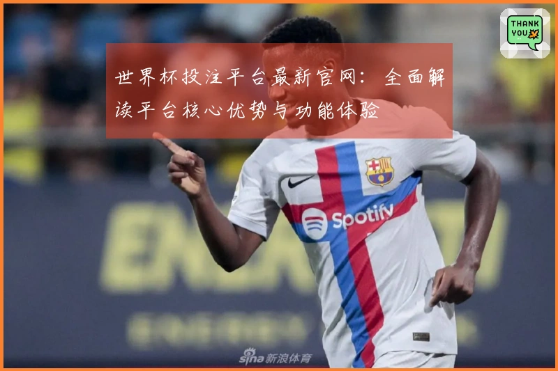 世界杯投注平台最新官网：全面解读平台核心优势与功能体验