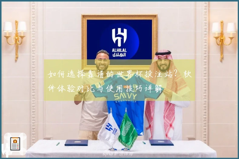 如何选择靠谱的世界杯投注站？软件体验对比与使用技巧详解