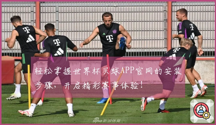 轻松掌握世界杯买球APP官网的安装步骤，开启精彩赛事体验！