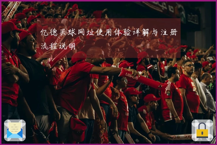 亿德买球网址使用体验详解与注册流程说明