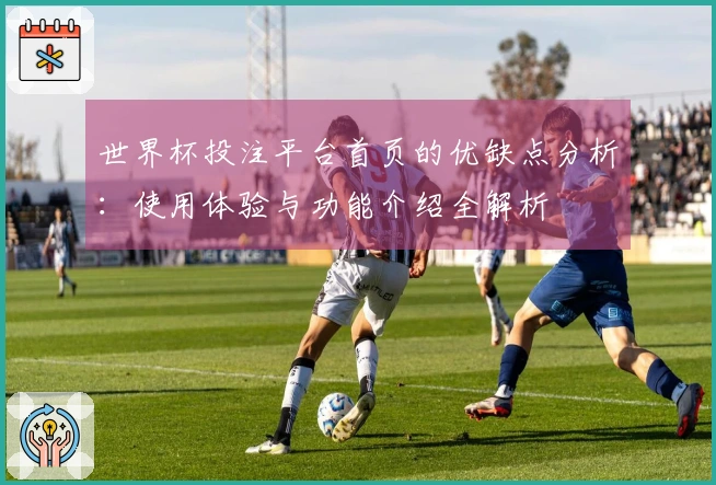 世界杯投注平台首页的优缺点分析:使用体验与功能介绍全解析