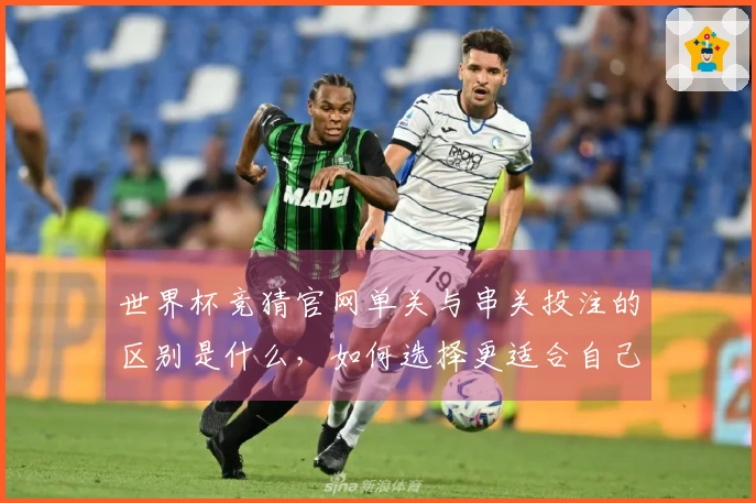 世界杯竞猜官网单关与串关投注的区别是什么,如何选择更适合自己的玩法