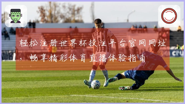 轻松注册世界杯投注平台官网网址，畅享精彩体育直播体验指南