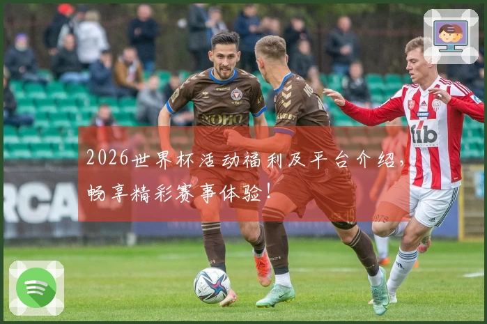2026世界杯活动福利及平台介绍，畅享精彩赛事体验！