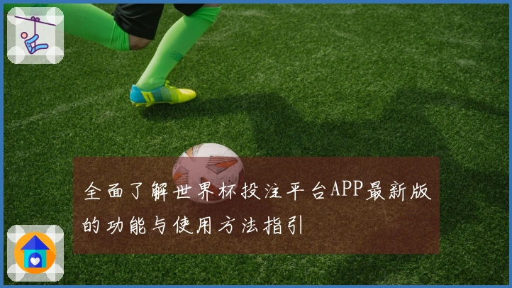全面了解世界杯投注平台APP最新版的功能与使用方法指引