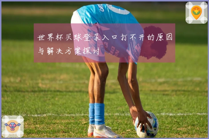 世界杯买球登录入口打不开的原因与解决方案探讨